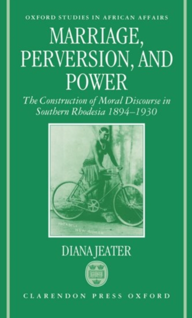 Marriage, Perversion, and Power : The Construction of Moral Discourse in Southern Rhodesia 1894-1930, Hardback Book