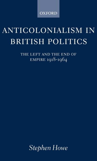 Anticolonialism in British Politics : The Left and the End of Empire 1918-1964, Hardback Book