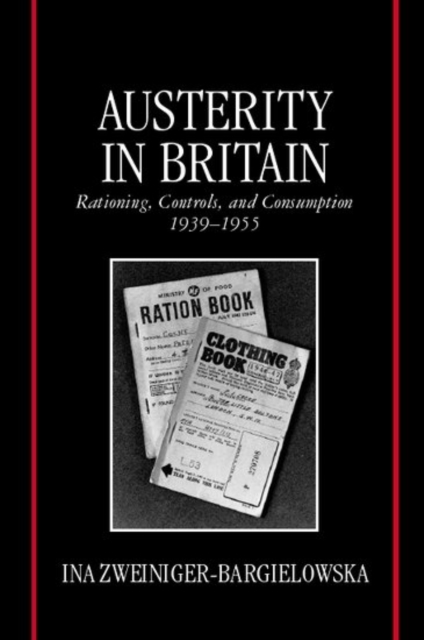 Austerity in Britain : Rationing, Controls, and Consumption, 1939-1955, Hardback Book