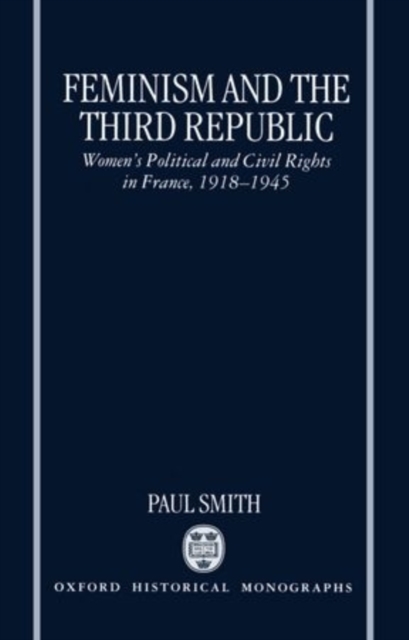 Feminism and the Third Republic : Women's Political and Civil Rights in France, 1918-1945, Hardback Book