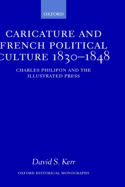 Caricature and French Political Culture 1830-1848 : Charles Philipon and the Illustrated Press, Hardback Book