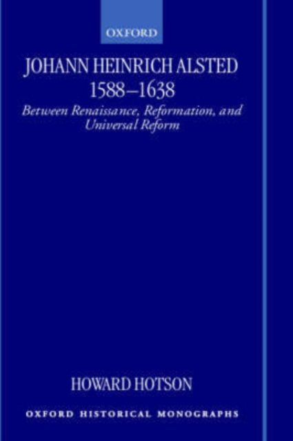 Johann Heinrich Alsted 1588-1638 : Between Renaissance, Reformation, and Universal Reform, Hardback Book