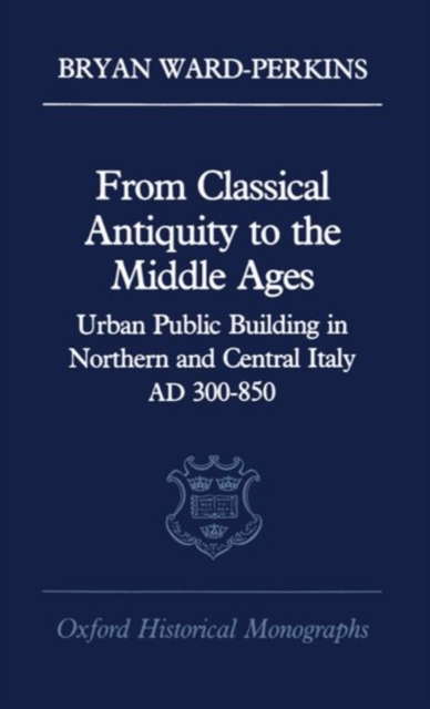 From Classical Antiquity to the Middle Ages : Urban Public Building in Northern and Central Italy, AD 300-850, Hardback Book