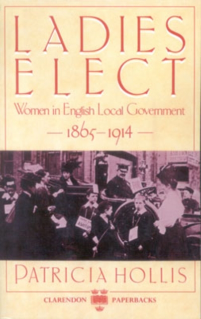 Ladies Elect : Women in English Local Government, 1865-1914, Paperback / softback Book