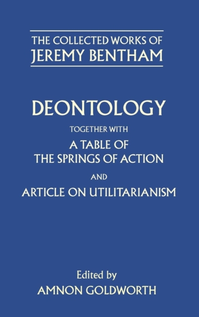 The Collected Works of Jeremy Bentham: Deontology. Together with a Table of the Springs of Action and The Article on Utilitarianism, Hardback Book