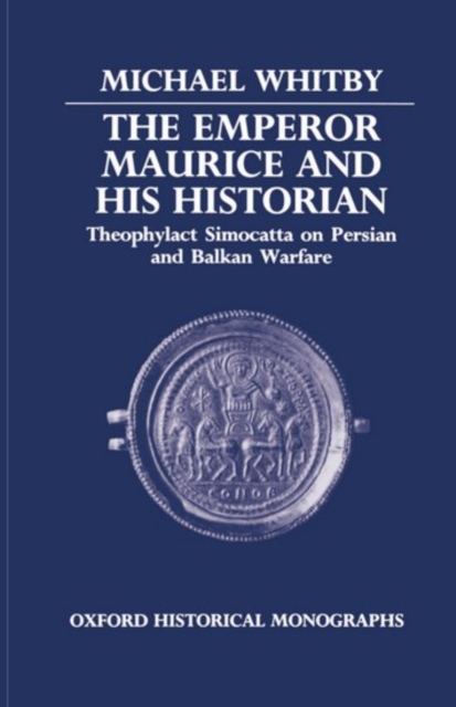 The Emperor Maurice and his Historian : Theophylact Simocatta on Persian and Balkan Warfare, Hardback Book