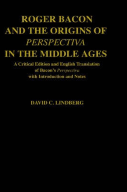 Roger Bacon and the Origins of Perspectiva in the Middle Ages : A Critical Edition and English Translation, with Introduction and Notes, Hardback Book