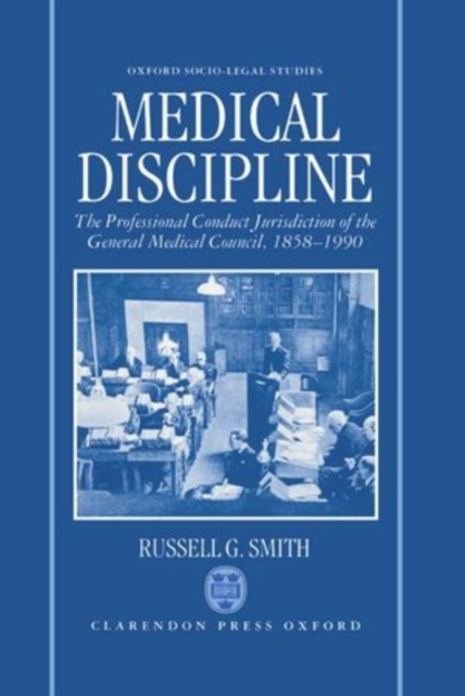 Medical Discipline : The Professional Conduct Jurisdiction of the General Medical Council, 1858-1990, Hardback Book