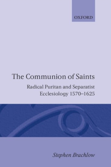 The Communion of Saints : Radical Puritan and Separatist Ecclesiology 1570-1625, Hardback Book