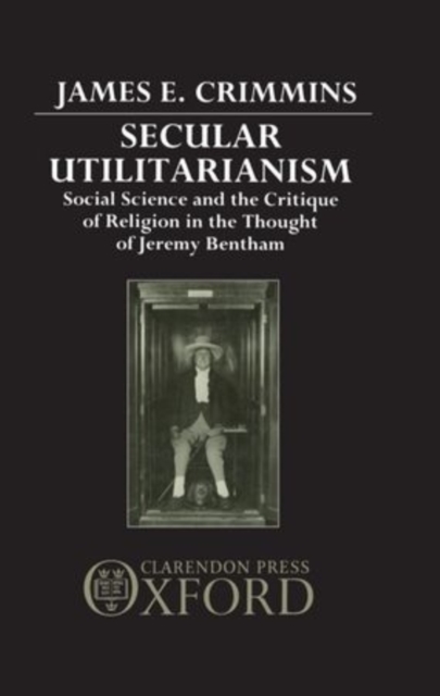 Secular Utilitarianism : Social Science and the Critique of Religion in the Thought of Jeremy Bentham, Hardback Book