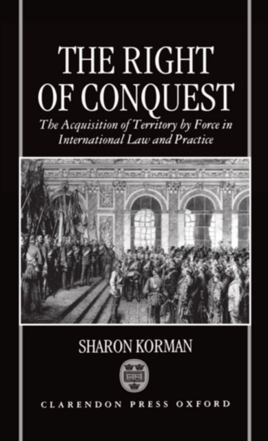The Right of Conquest : The Acquisition of Territory by Force in International Law and Practice, Hardback Book