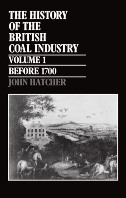 The History of the British Coal Industry: Volume 1: Before 1700 : Towards the Age of Coal, Hardback Book