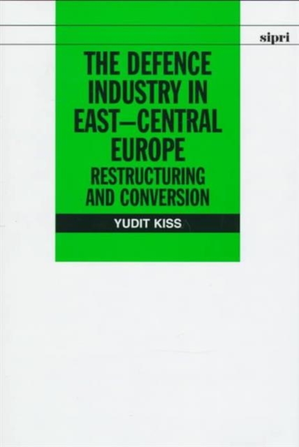 The Defence Industry in East-Central Europe : Restructuring and Conversion, Hardback Book