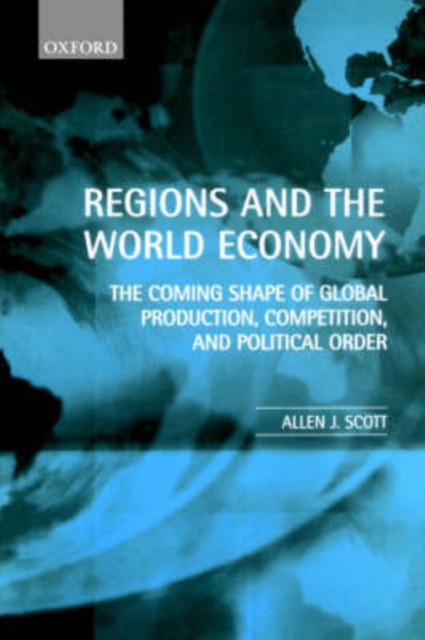 Regions and the World Economy : The Coming Shape of Global Production, Competition, and Political Order, Hardback Book
