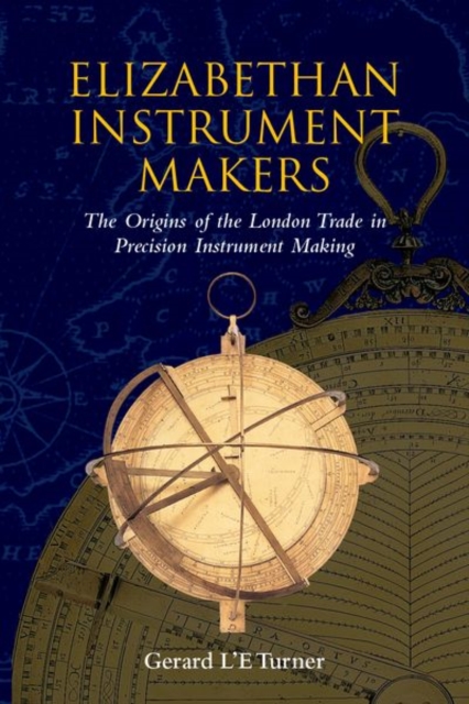Elizabethan Instrument Makers : The Origins of the London Trade in Precision Instrument Making, Hardback Book
