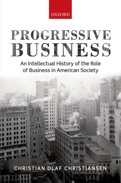 Progressive Business : An Intellectual History of the Role of Business in American Society, Hardback Book