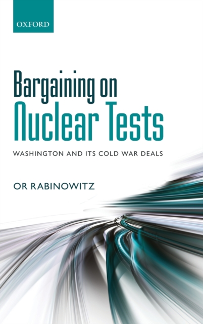 Bargaining on Nuclear Tests : Washington and its Cold War Deals, Hardback Book