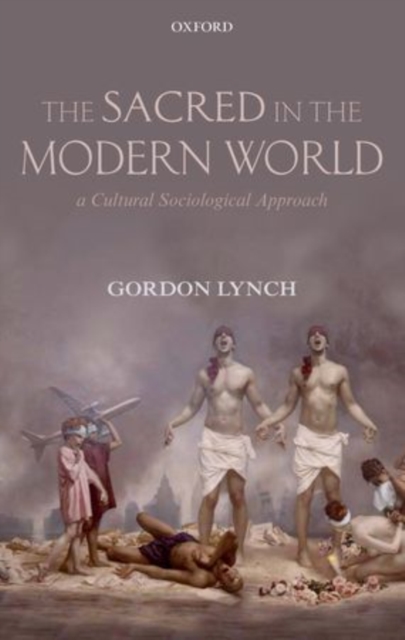 The Sacred in the Modern World : A Cultural Sociological Approach, Paperback / softback Book