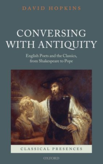 Conversing with Antiquity : English Poets and the Classics, from Shakespeare to Pope, Paperback / softback Book