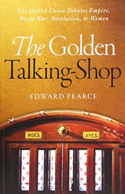 The Golden Talking-Shop : The Oxford Union Debates Empire, World War, Revolution, and Women, Paperback / softback Book