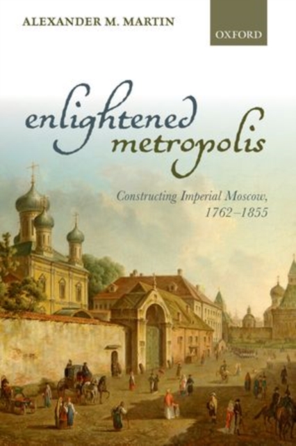 Enlightened Metropolis : Constructing Imperial Moscow, 1762-1855, Paperback / softback Book