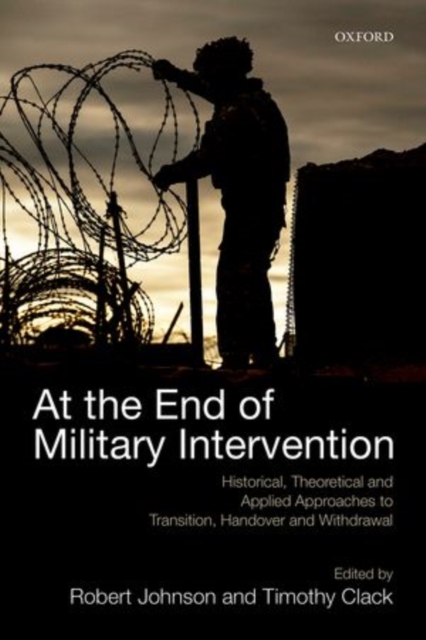 At the End of Military Intervention : Historical, Theoretical and Applied Approaches to Transition, Handover and Withdrawal, Hardback Book