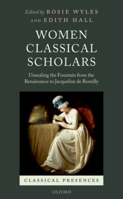 Women Classical Scholars : Unsealing the Fountain from the Renaissance to Jacqueline de Romilly, Hardback Book