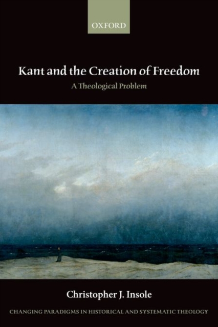 Kant and the Creation of Freedom : A Theological Problem, Paperback / softback Book