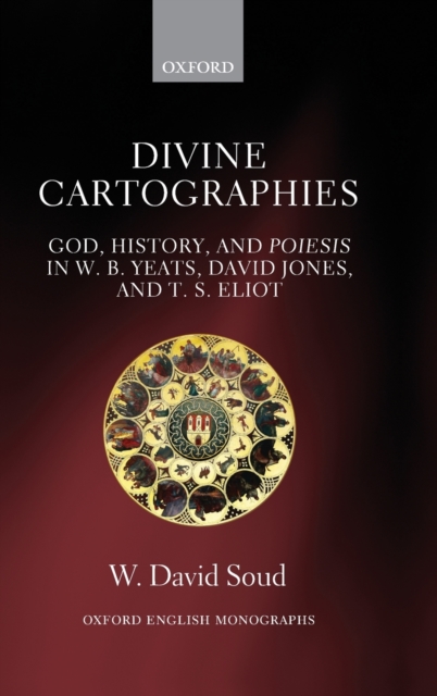 Divine Cartographies : God, History, and Poiesis in W. B. Yeats, David Jones, and T. S. Eliot, Hardback Book