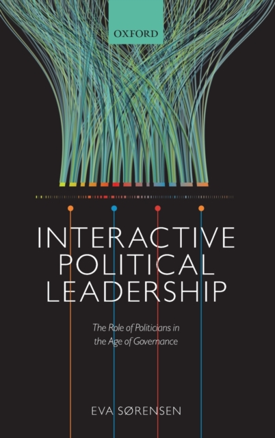 Interactive Political Leadership : The Role of Politicians in the Age of Governance, Hardback Book
