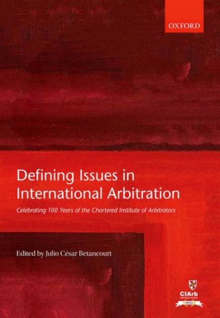 Defining Issues in International Arbitration : Celebrating 100 Years of the Chartered Institute of Arbitrators, Hardback Book