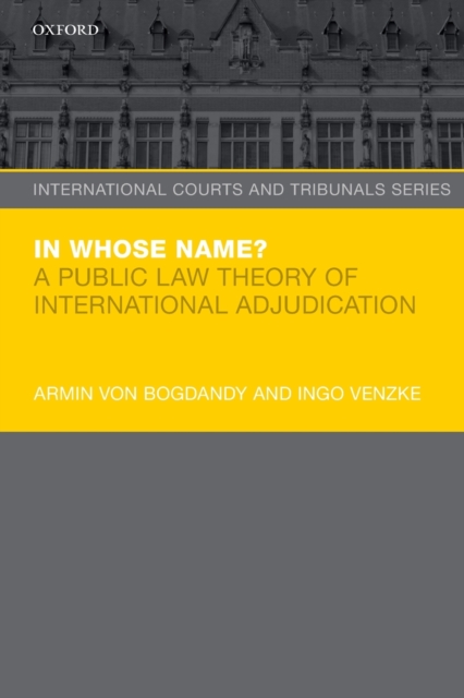 In Whose Name? : A Public Law Theory of International Adjudication, Paperback / softback Book