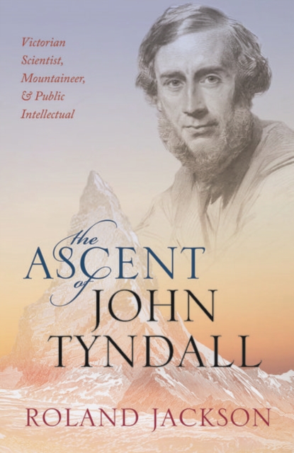 The Ascent of John Tyndall : Victorian Scientist, Mountaineer, and Public Intellectual, Paperback / softback Book