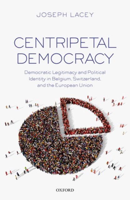Centripetal Democracy : Democratic Legitimacy and Political Identity in Belgium, Switzerland, and the European Union, Hardback Book