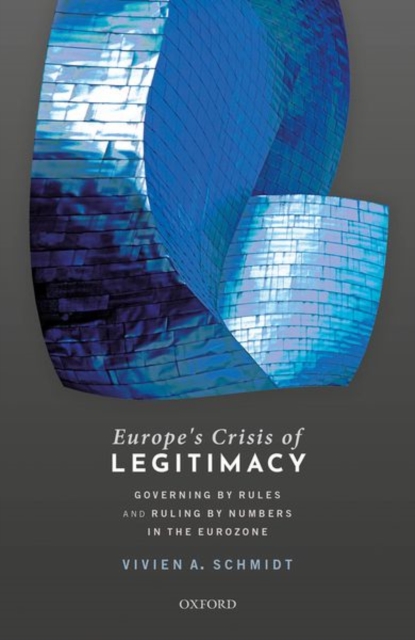 Europe's Crisis of Legitimacy : Governing by Rules and Ruling by Numbers in the Eurozone, Hardback Book