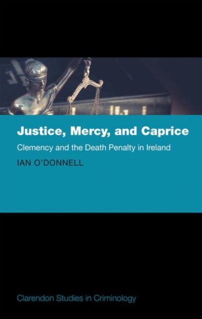 Justice, Mercy, and Caprice : Clemency and the Death Penalty in Ireland, Hardback Book
