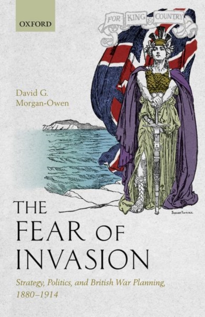 The Fear of Invasion : Strategy, Politics, and British War Planning, 1880-1914, Hardback Book