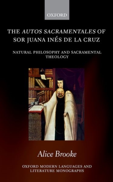The autos sacramentales of Sor Juana Ines de la Cruz : Natural Philosophy and Sacramental Theology, Hardback Book