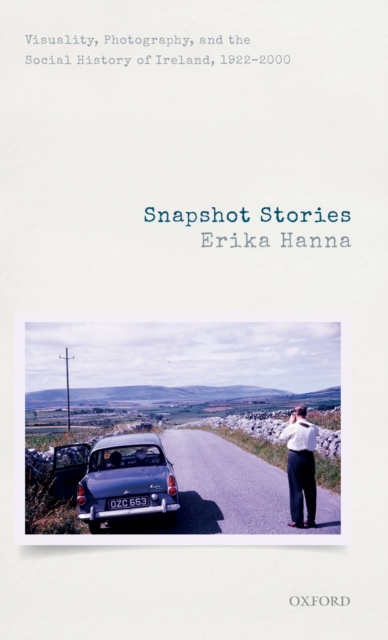 Snapshot Stories : Visuality, Photography, and the Social History of Ireland, 1922-2000, Hardback Book
