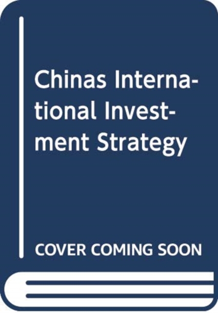 China's International Investment Strategy : Bilateral, Regional, and Global Law and Policy, Hardback Book