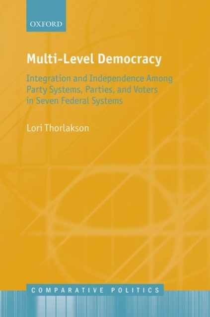 Multi-Level Democracy : Integration and Independence Among Party Systems, Parties, and Voters in Seven Federal Systems, Hardback Book