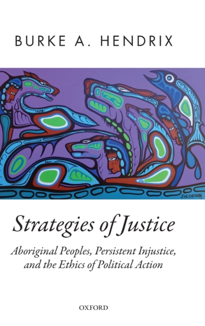 Strategies of Justice : Aboriginal Peoples, Persistent Injustice, and the Ethics of Political Action, Hardback Book