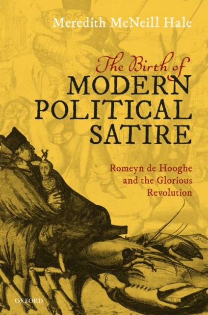 The Birth of Modern Political Satire : Romeyn de Hooghe and the Glorious Revolution, Hardback Book