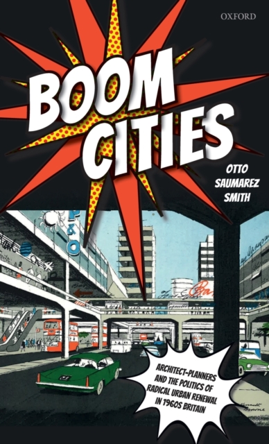 Boom Cities : Architect Planners and the Politics of Radical Urban Renewal in 1960s Britain, Hardback Book