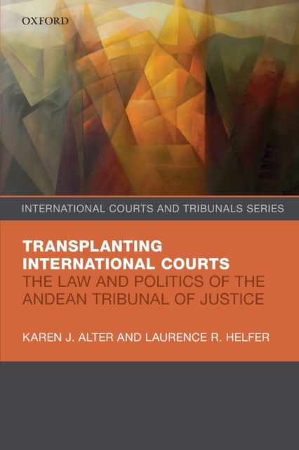 Transplanting International Courts : The Law and Politics of the Andean Tribunal of Justice, Paperback / softback Book