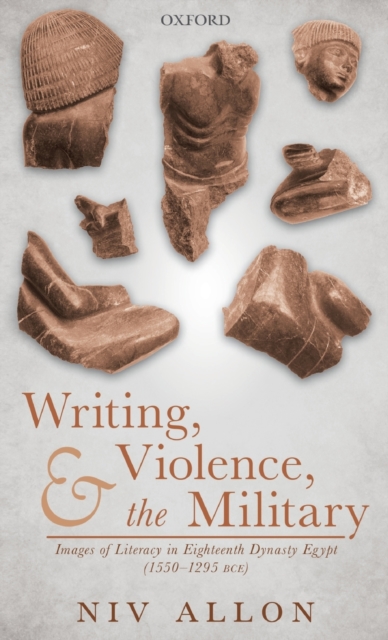 Writing, Violence, and the Military : Images of Literacy in Eighteenth Dynasty Egypt (1550-1295 BCE), Hardback Book