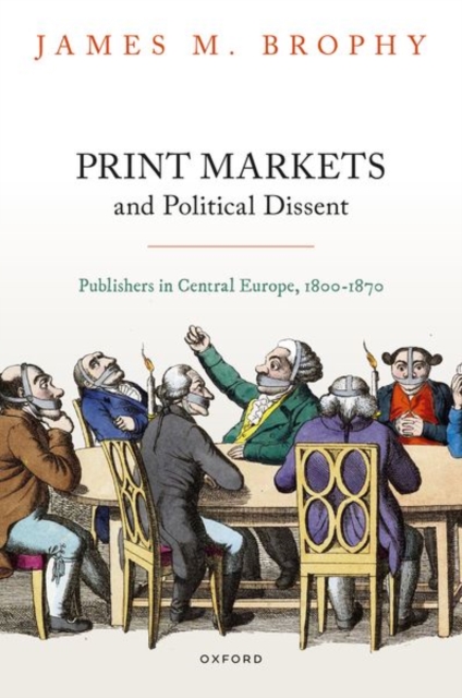 Print Markets and Political Dissent : Publishers in Central Europe, 1800-1870, Hardback Book