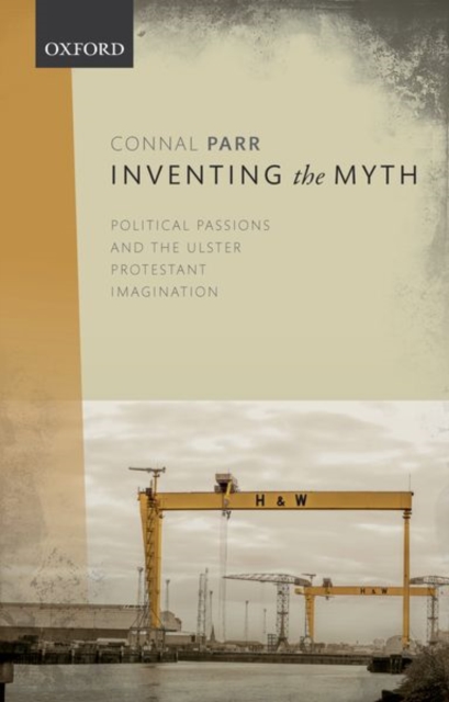 Inventing the Myth : Political Passions and the Ulster Protestant Imagination, Paperback / softback Book