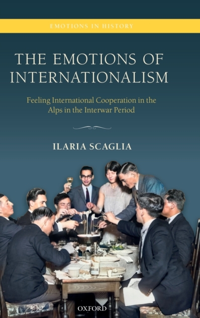 The Emotions of Internationalism : Feeling International Cooperation in the Alps in the Interwar Period, Hardback Book