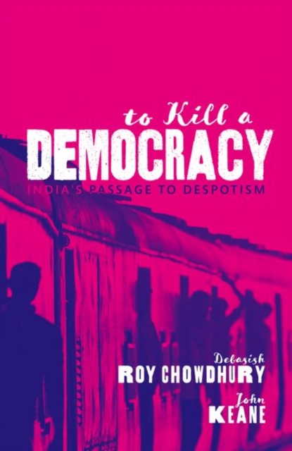 To Kill A Democracy : India's Passage to Despotism, Hardback Book